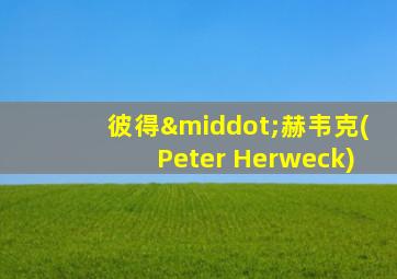 彼得·赫韦克(Peter Herweck)